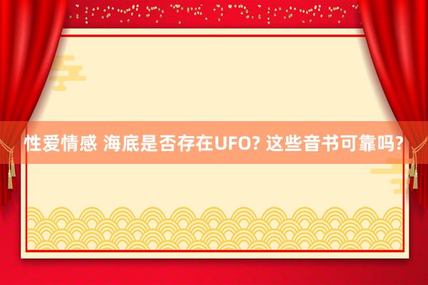 性爱情感 海底是否存在UFO? 这些音书可靠吗?