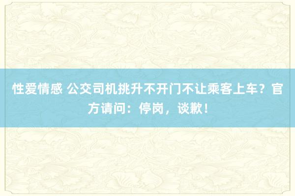 性爱情感 公交司机挑升不开门不让乘客上车？官方请问：停岗，谈歉！
