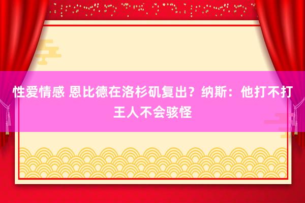性爱情感 恩比德在洛杉矶复出?纳斯:他打不打王人不会骇怪