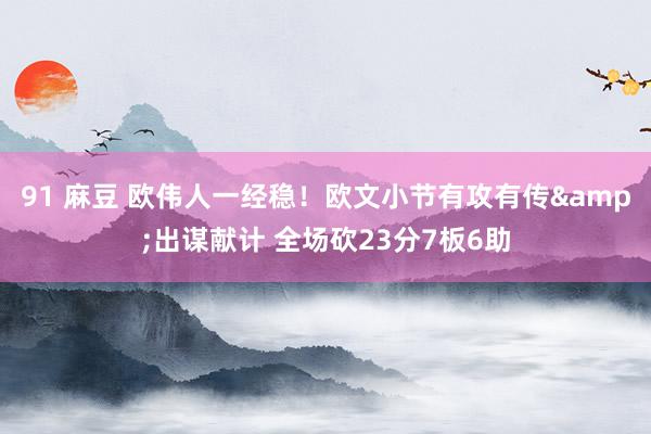 91 麻豆 欧伟人一经稳！欧文小节有攻有传&出谋献计 全场砍23分7板6助