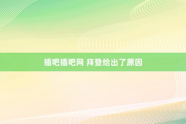 插吧插吧网 拜登给出了原因