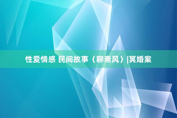 性爱情感 民间故事〈聊斋风〉|冥婚案