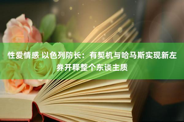 性爱情感 以色列防长：有契机与哈马斯实现新左券开释整个东谈主质