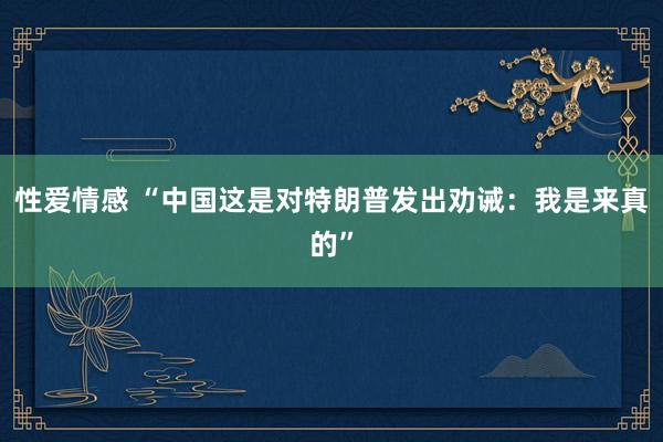 性爱情感 “中国这是对特朗普发出劝诫：我是来真的”