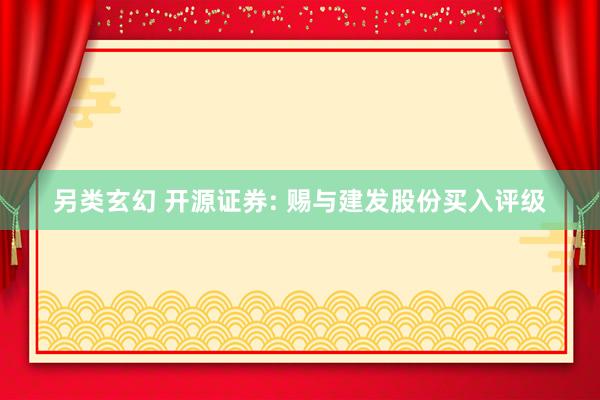 另类玄幻 开源证券: 赐与建发股份买入评级