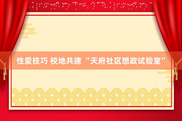 性爱技巧 校地共建 “天府社区想政试验室”