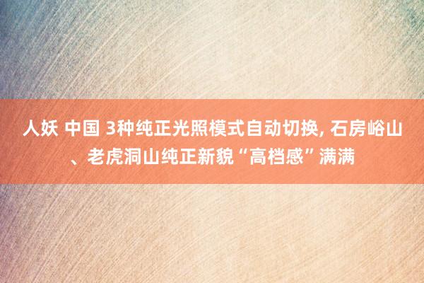 人妖 中国 3种纯正光照模式自动切换， 石房峪山、老虎洞山纯正新貌“高档感”满满