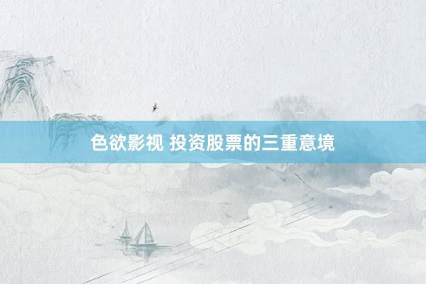 色欲影视 投资股票的三重意境
