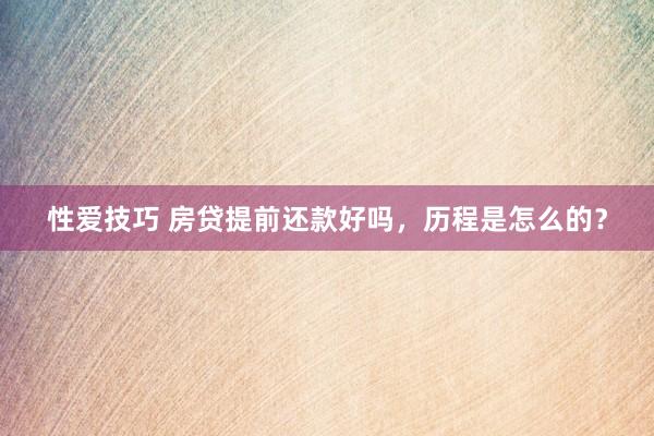 性爱技巧 房贷提前还款好吗，历程是怎么的？