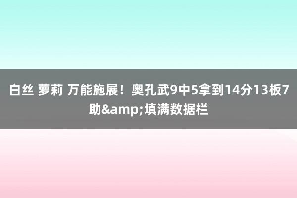 白丝 萝莉 万能施展！奥孔武9中5拿到14分13板7助&填满数据栏
