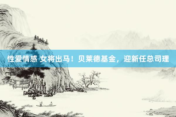 性爱情感 女将出马！贝莱德基金，迎新任总司理