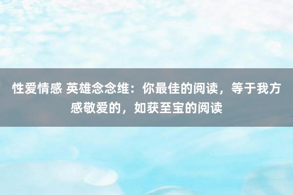 性爱情感 英雄念念维：你最佳的阅读，等于我方感敬爱的，如获至宝的阅读