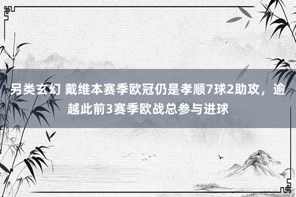 另类玄幻 戴维本赛季欧冠仍是孝顺7球2助攻，逾越此前3赛季欧战总参与进球