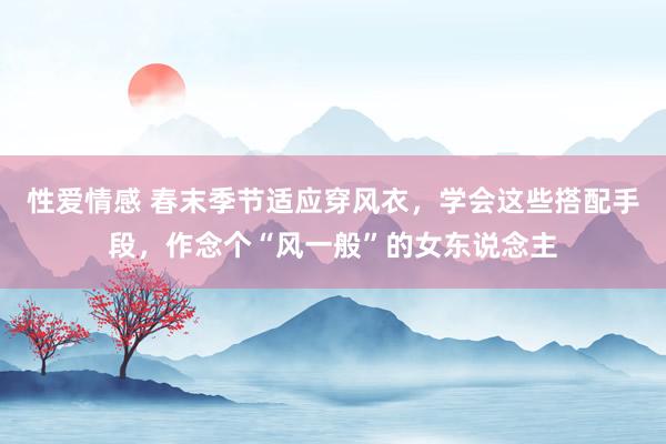 性爱情感 春末季节适应穿风衣，学会这些搭配手段，作念个“风一般”的女东说念主