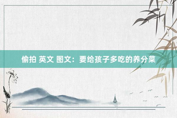 偷拍 英文 图文：要给孩子多吃的养分菜