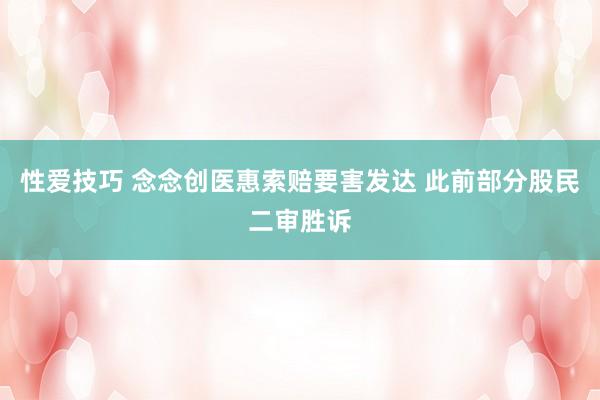性爱技巧 念念创医惠索赔要害发达 此前部分股民二审胜诉