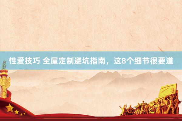 性爱技巧 全屋定制避坑指南，这8个细节很要道
