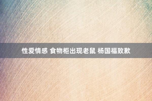 性爱情感 食物柜出现老鼠 杨国福致歉