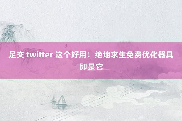 足交 twitter 这个好用！绝地求生免费优化器具即是它