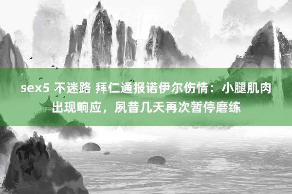 sex5 不迷路 拜仁通报诺伊尔伤情：小腿肌肉出现响应，夙昔几天再次暂停磨练