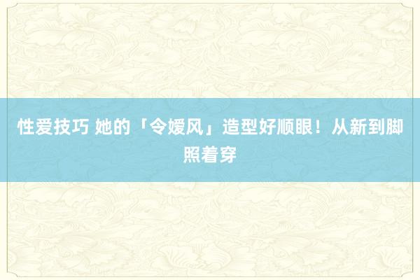 性爱技巧 她的「令嫒风」造型好顺眼！从新到脚照着穿