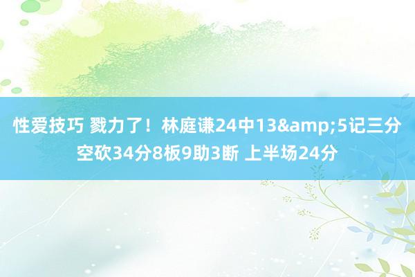 性爱技巧 戮力了！林庭谦24中13&5记三分空砍34分8板9助3断 上半场24分