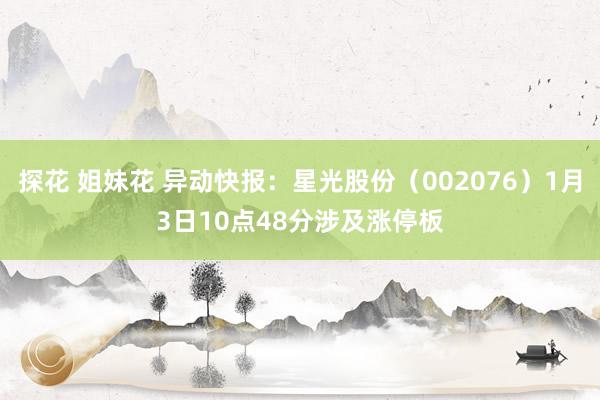 探花 姐妹花 异动快报：星光股份（002076）1月3日10点48分涉及涨停板