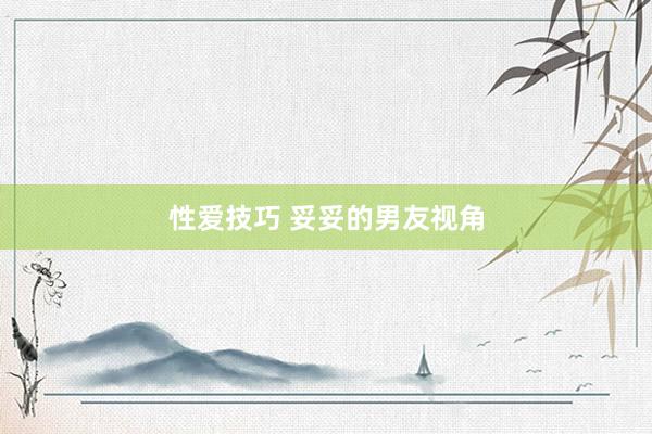 性爱技巧 妥妥的男友视角