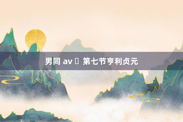 男同 av ​第七节亨利贞元