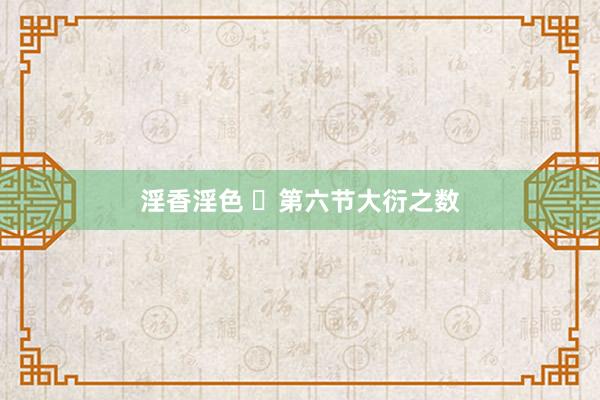 淫香淫色 ​第六节大衍之数