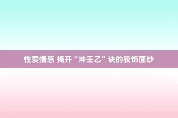 性爱情感 揭开“坤壬乙”诀的狡饰面纱