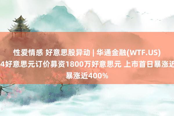 性爱情感 好意思股异动 | 华通金融(WTF.US)以每股4好意思元订价募资1800万好意思元 上市首日暴涨近400%