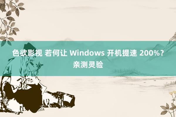 色欲影视 若何让 Windows 开机提速 200%？亲测灵验