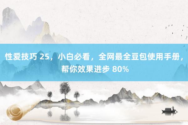 性爱技巧 25，小白必看，全网最全豆包使用手册， 帮你效果进步 80%