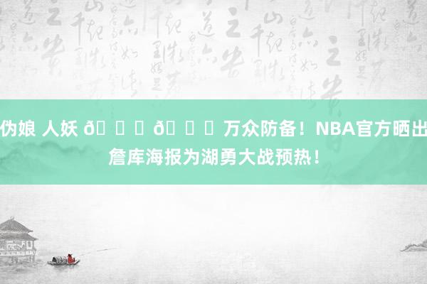 伪娘 人妖 👀🙌万众防备！NBA官方晒出詹库海报为湖勇大战预热！