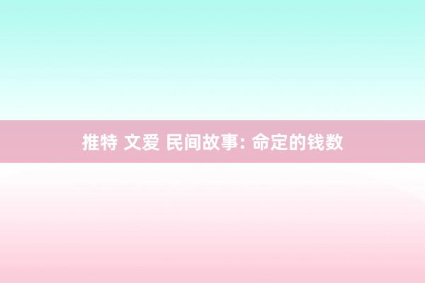 推特 文爱 民间故事: 命定的钱数