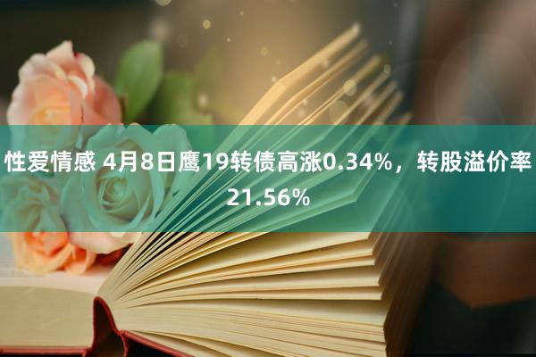 性爱情感 4月8日鹰19转债高涨0.34%，转股溢价率21.56%