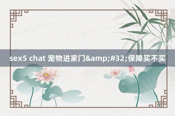 sex5 chat 宠物进家门&#32;保障买不买