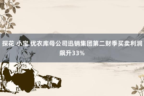 探花 小宝 优衣库母公司迅销集团第二财季买卖利润飙升33%