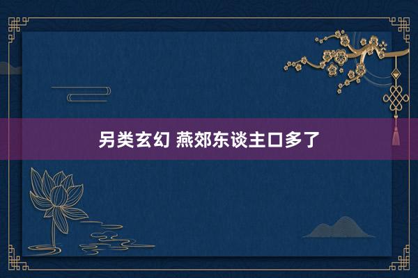 另类玄幻 燕郊东谈主口多了