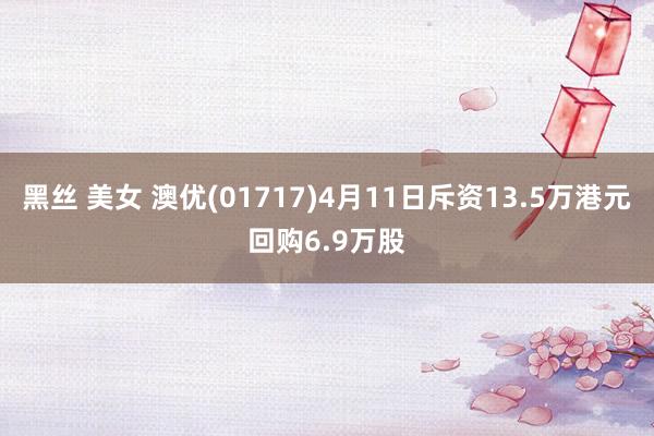 黑丝 美女 澳优(01717)4月11日斥资13.5万港元回购6.9万股