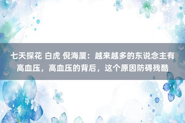 七天探花 白虎 倪海厦：越来越多的东说念主有高血压，高血压的背后，这个原因防碍残酷