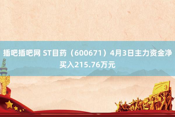 插吧插吧网 ST目药（600671）4月3日主力资金净买入215.76万元