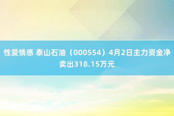 性爱情感 泰山石油（000554）4月2日主力资金净卖出318.15万元