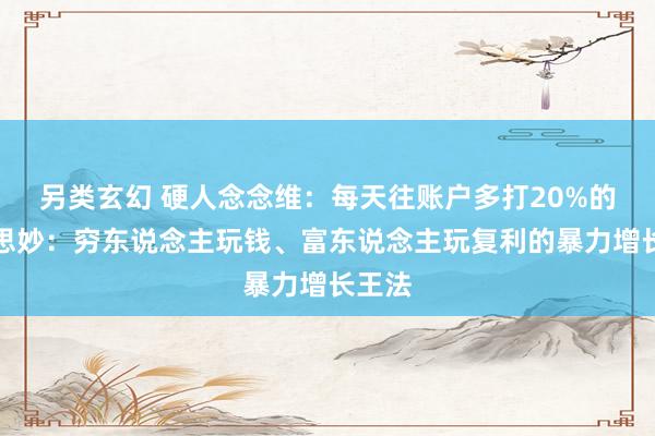 另类玄幻 硬人念念维：每天往账户多打20%的好意思妙：穷东说念主玩钱、富东说念主玩复利的暴力增长王法