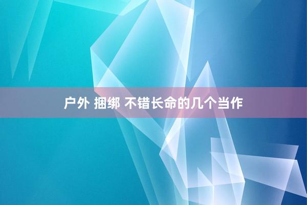 户外 捆绑 不错长命的几个当作