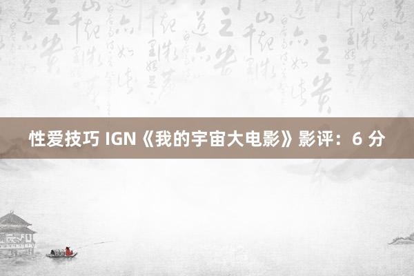 性爱技巧 IGN《我的宇宙大电影》影评：6 分