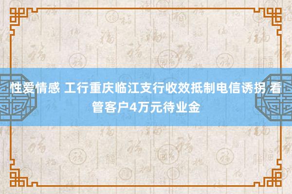 性爱情感 工行重庆临江支行收效抵制电信诱拐 看管客户4万元待业金