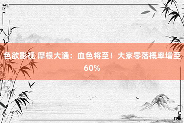 色欲影视 摩根大通：血色将至！大家零落概率增至60%