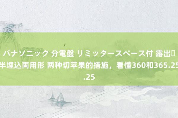 パナソニック 分電盤 リミッタースペース付 露出・半埋込両用形 两种切苹果的措施，看懂360和365.25